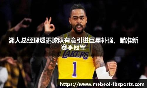 湖人总经理透露球队有意引进巨星补强，瞄准新赛季冠军