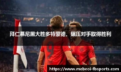 拜仁慕尼黑大胜多特蒙德，碾压对手取得胜利