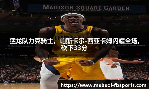 猛龙队力克骑士，帕斯卡尔-西亚卡姆闪耀全场，砍下33分