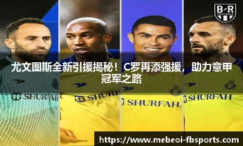 尤文图斯全新引援揭秘！C罗再添强援，助力意甲冠军之路