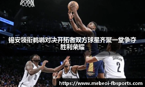 锡安领衔鹈鹕对决开拓者双方球星齐聚一堂争夺胜利荣耀