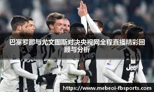 巴塞罗那与尤文图斯对决央视网全程直播精彩回顾与分析