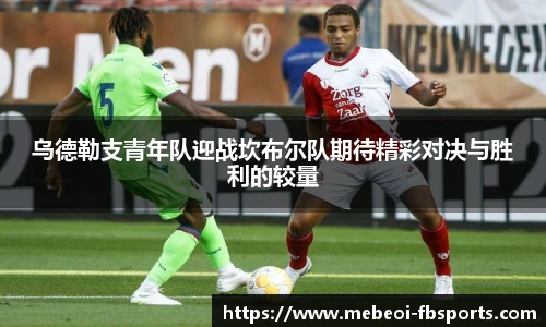 乌德勒支青年队迎战坎布尔队期待精彩对决与胜利的较量