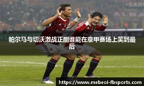 帕尔马与切沃激战正酣谁能在意甲赛场上笑到最后