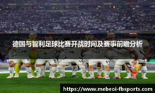德国与智利足球比赛开战时间及赛事前瞻分析