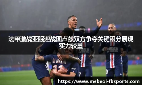 法甲激战亚眠迎战图卢兹双方争夺关键积分展现实力较量