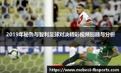 2019年秘鲁与智利足球对决精彩视频回顾与分析