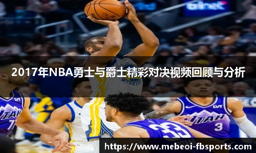 2017年NBA勇士与爵士精彩对决视频回顾与分析