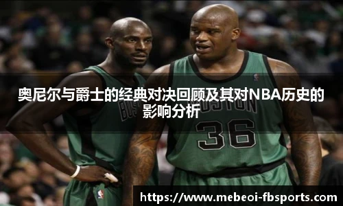 奥尼尔与爵士的经典对决回顾及其对NBA历史的影响分析