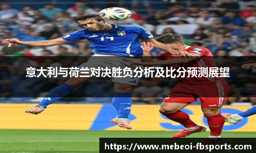 意大利与荷兰对决胜负分析及比分预测展望