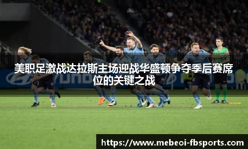 美职足激战达拉斯主场迎战华盛顿争夺季后赛席位的关键之战