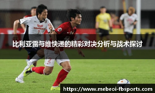比利亚雷与维快递的精彩对决分析与战术探讨